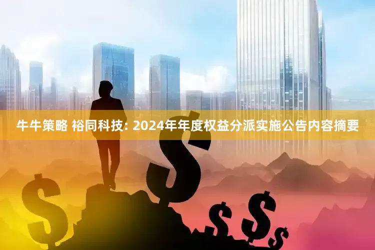 牛牛策略 裕同科技: 2024年年度权益分派实施公告内容摘要