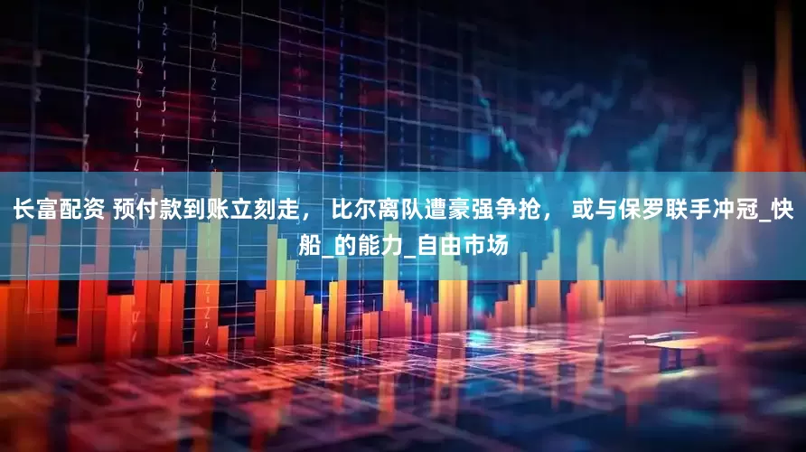 长富配资 预付款到账立刻走， 比尔离队遭豪强争抢， 或与保罗联手冲冠_快船_的能力_自由市场