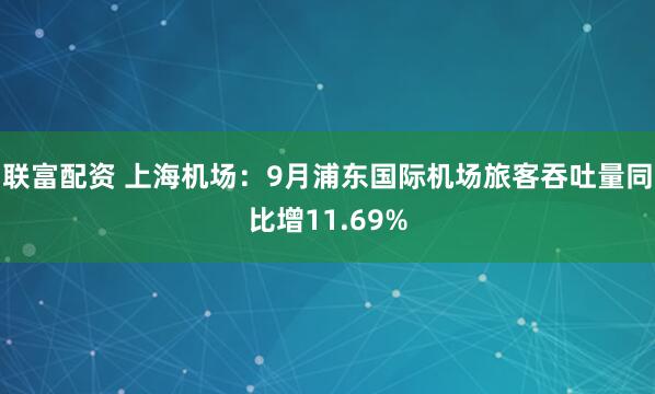联富配资 上海机场：9月浦东国际机场旅客吞吐量同比增11.69%